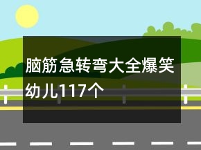 脑筋急转弯大全爆笑幼儿117个