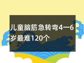 儿童脑筋急转弯4一6岁最难120个
