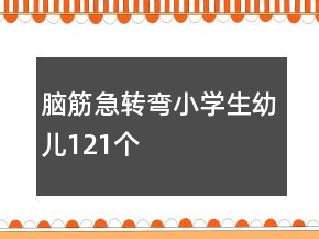 脑筋急转弯小学生幼儿121个