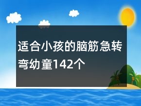 适合小孩的脑筋急转弯幼童142个